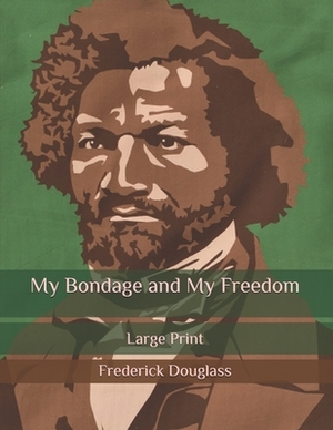 My Bondage and My Freedom: Large Print by Frederick Douglass