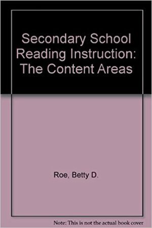 Secondary School Reading Instruction: The Content Areas by Betty D. Roe