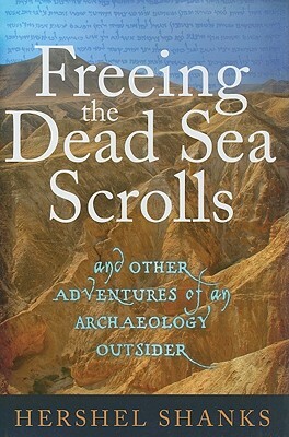 Freeing the Dead Sea Scrolls: And Other Adventures of an Archaeology Outsider by Hershel Shanks