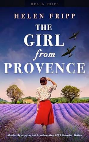 The Girl from Provence: Absolutely gripping and heartbreaking WW2 historical fiction by Helen Fripp, Helen Fripp