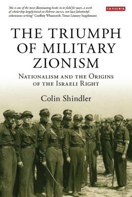 The Triumph of Military Zionism: Nationalism and the Origins of the Israeli Right by Colin Shindler