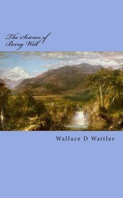 The Science of Being Well: Original Unedited Edition by Wallace D. Wattles