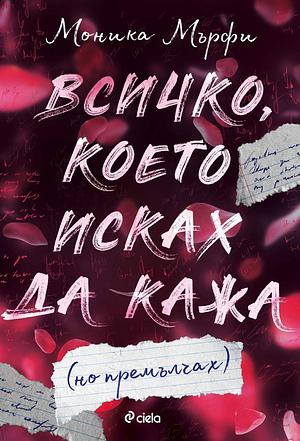 Всичко, което исках да кажа (но премълчах)  by Моника Мърфи, Monica Murphy