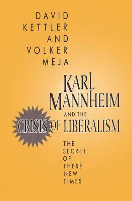 Karl Mannheim and the Crisis of Liberalism: The Secret of These New Times by David Kettler, Volker Mejia