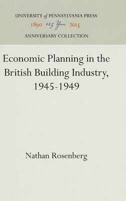 Economic Planning in the British Building Industry, 1945-1949 by Nathan Rosenberg