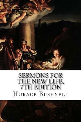 Sermons for the New Life, 7th Edition by Horace Bushnell