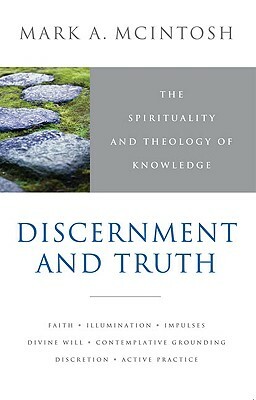 Discernment and Truth: The Spirituality and Theology of Knowledge by Mark A. McIntosh