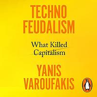 Technofeudalism: What Killed Capitalism by Yanis Varoufakis