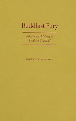 Buddhist Fury: Religion and Violence in Southern Thailand by Michael K. Jerryson