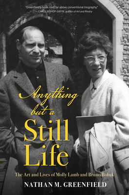 Anything But a Still Life: The Art and Lives of Molly Lamb and Bruno Bobak by Nathan Greenfield