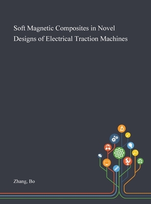 Soft Magnetic Composites in Novel Designs of Electrical Traction Machines by Bo Zhang