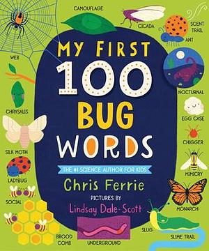 My First 100 Bug Words: Expand Vocabulary and Teach Babies and Toddlers about Beetles, Bees, Butterflies, and More! by Lindsay Dale-Scott, Chris Ferrie