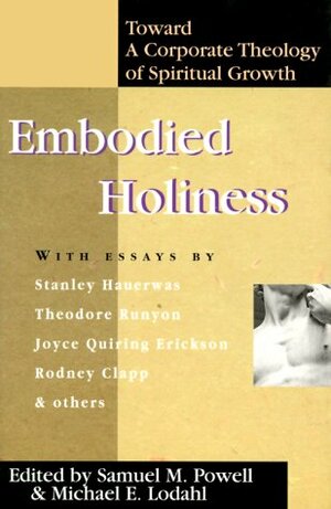 Embodied Holiness: Toward A Corporate Theology Of Spiritual Growth by Michael E. Lodahl, Michael Lodahl, Michael G. Cartwright, Joyce Quiring Erickson, Rodney Clapp, Theodore Runyon, Craig Keen, Samuel M. Powell