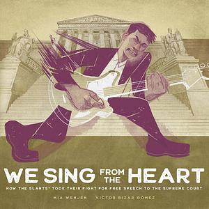 We Sing From the Heart: How The Slants® Took Their Fight for Free Speech to the Supreme Court by Mia Wenjen, Mia Wenjen, Victor Bizar Gómez