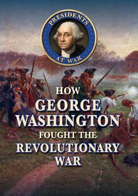 How George Washington Fought the Revolutionary War by Jeanne Nagle