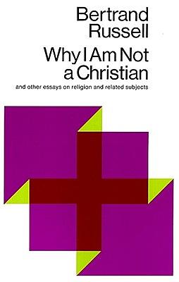 Why I Am Not a Christian: And Other Essays on Religion and Related Subjects by Bertrand Russell