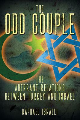 The Odd Couple: The Aberrant Relations Between Turkey and Israel by Raphael Israeli