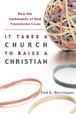 It Takes a Church to Raise a Christian: How the Community of God Transforms Lives by Tod E. Bolsinger