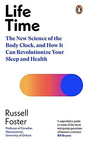Life Time: The New Science of the Body Clock, and How It Can Revolutionise Your Sleep and Health by Russell Foster