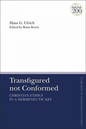 Transfigured Not Conformed: Christian Ethics in a Hermeneutic Key by Brian Brock