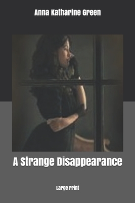 A Strange Disappearance: Large Print by Anna Katharine Green