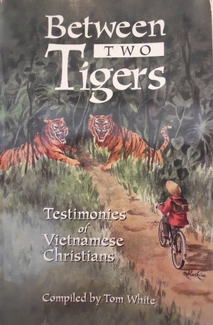Between Two Tigers: Testimonies of Vietnamese Christians by Tom White