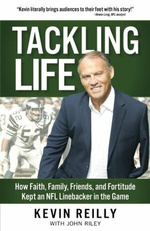Tackling Life: How Faith, Family, Friends, and Fortitude Kept an NFL Linebacker in the Game by Kevin Reilly, John Riley