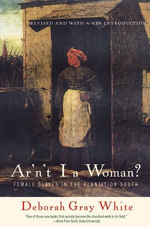 Ain't I a Woman?: Female Slaves in the Plantation South by Deborah Gray White