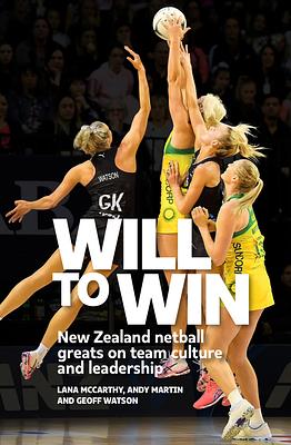 Will to Win: New Zealand Netball Greats on Team Culture and Leadership by Andy Martin, Geoff Watson, Lana McCarthy