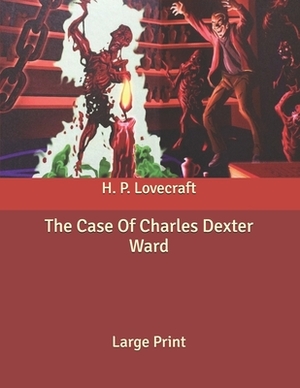 The Case Of Charles Dexter Ward: Large Print by H.P. Lovecraft