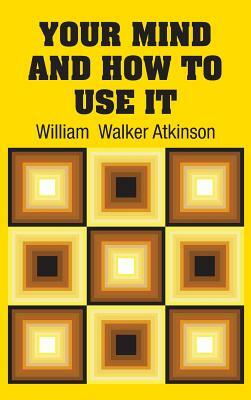 Your Mind and How to Use It by William Walker Atkinson