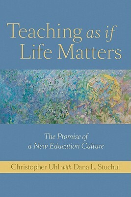 Teaching as If Life Matters: The Promise of a New Education Culture by Christopher Uhl