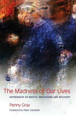 The Madness of Our Lives: Experiences of Mental Breakdown and Recovery by Penny Gray