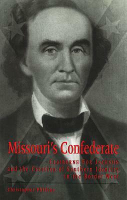 Missouri's Confederate, Volume 1: Claiborne Fox Jackson and the Creation of Southern Identity in the Border West by Christopher Phillips