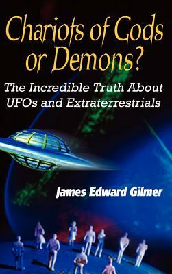 Chariots of Gods or Demons?: The Incredible Truth About UFOs and Extraterrestrials by James Edward Gilmer