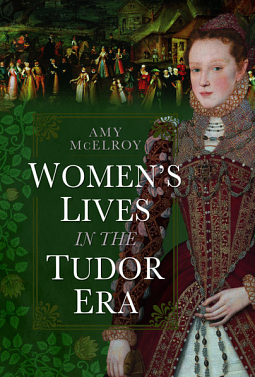 Women's Lives in the Tudor Era by Amy McElroy