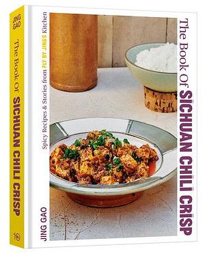 The Book of Sichuan Chili Crisp: Spicy Recipes and Stories from Fly By Jing's Kitchen [A Cookbook] by Jing Gao