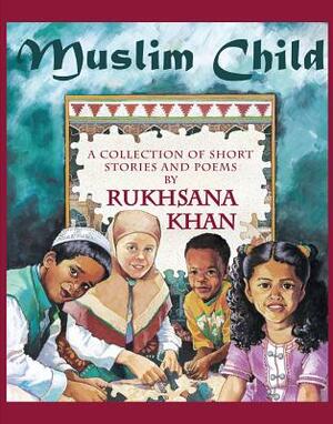 Muslim Child: A Collection of Short Stories and Poems by Rukhsana Khan