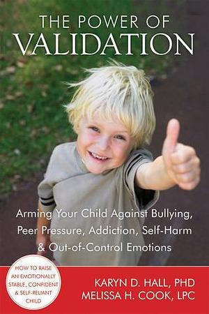 The Power of Validation: Arming Your Child Against Bullying, Peer Pressure, Addiction, Self-Harm, and Out-of-Control Emotions by Shari Y. Manning, Melissa Cook, Karyn Hall, Karyn Hall