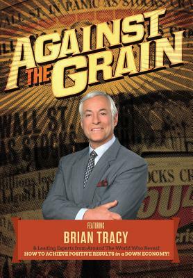 Against the Grain by Brian Tracy, The World's Leading Experts, Nick Nanton