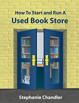 How to Start and Run A Used Book Store: A Book Store Owner's Essential Toolkit with Real World Insights, Strategies, Forms, and Procedures by Stephanie Chandler