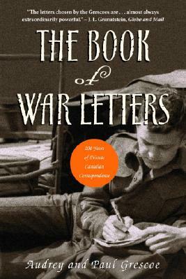 The Book of War Letters: 100 Years of Private Canadian Correspondence by Paul Grescoe, Audrey Grescoe