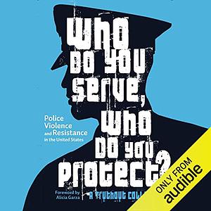 Who Do You Serve, Who Do You Protect?: Police Violence and Resistance in the United States by 