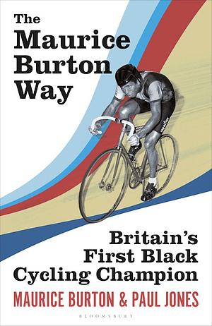 The Maurice Burton Way: Britain's First Black Cycling Champion by Maurice Burton, Paul Jones