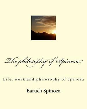 The philosophy of Spinoza: Life, work and philosophy of Spinoza by Baruch Spinoza