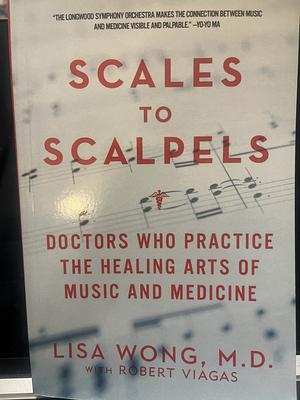 Scales to Scalpels: Doctors who Practice the Healing Arts of Music and Medicine by Robert Viagas, Lisa Wong (Pediatrician)