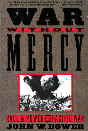 War Without Mercy: Race and Power in the Pacific War by John W. Dower