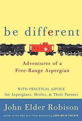 Be Different: Adventures of a Free-Range Aspergian by John Elder Robison