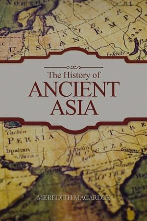 The History of Ancient Asia by Meredith MacArdle