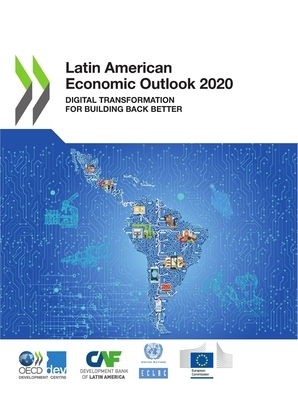 Latin American Economic Outlook 2020 Digital Transformation for Building Back Better by Economic Commission for Latin America an, Caf Development Bank of Latin America, Oecd